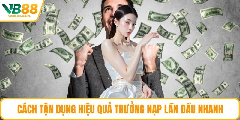 Cách tận dụng hiệu quả thưởng nạp lần đầu nhanh