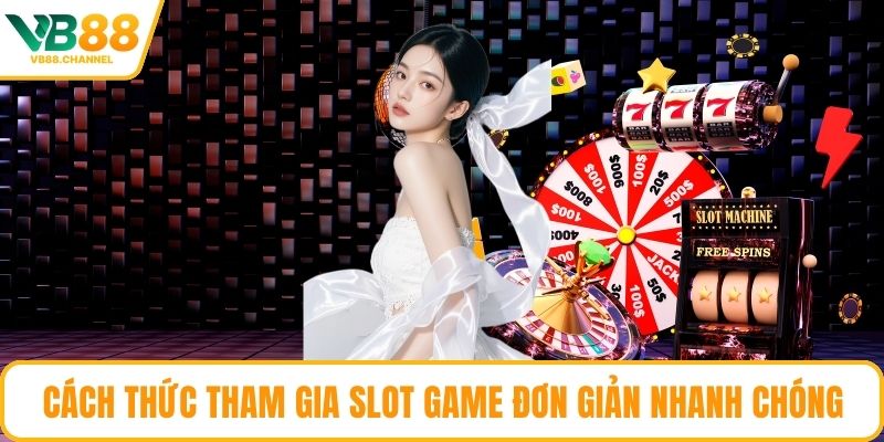 Cách thức tham gia slot game đơn giản nhanh chóng