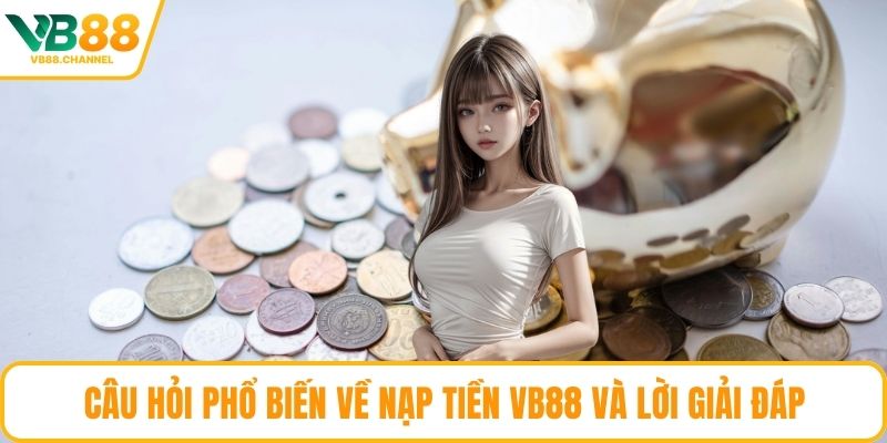 Câu hỏi phổ biến về nạp tiền VB88 và lời giải đáp