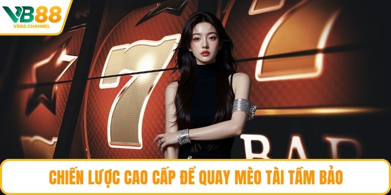 Chiến lược cao cấp để quay Mèo Tài Tầm Bảo